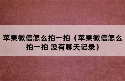 苹果微信怎么拍一拍（苹果微信怎么拍一拍 没有聊天记录）